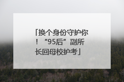 换个身份守护你！“95后”副所长回母校护考