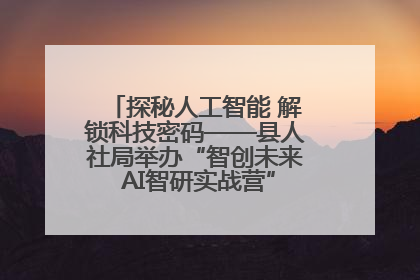 探秘人工智能 解锁科技密码——县人社局举办“智创未来 AI智研实战营”主题创业沙龙活动