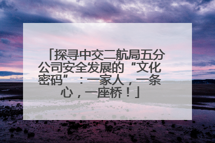 探寻中交二航局五分公司安全发展的“文化密码”：一家人，一条心，一座桥！