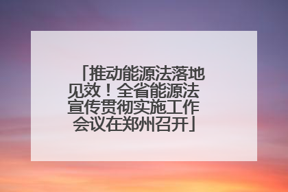 推动能源法落地见效！全省能源法宣传贯彻实施工作会议在郑州召开