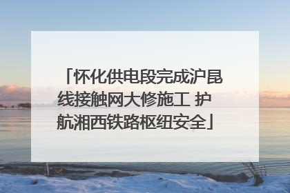 怀化供电段完成沪昆线接触网大修施工 护航湘西铁路枢纽安全