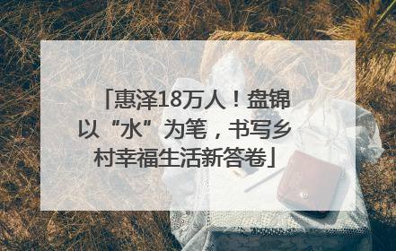 惠泽18万人！盘锦以“水”为笔，书写乡村幸福生活新答卷