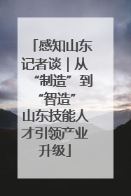 感知山东记者谈｜从“制造”到“智造” 山东技能人才引领产业升级