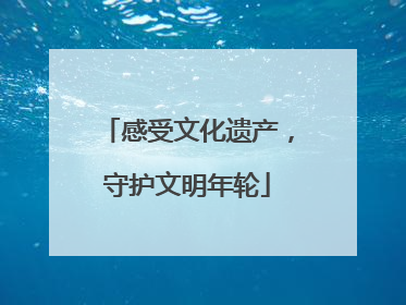 感受文化遗产，守护文明年轮