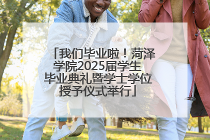我们毕业啦！菏泽学院2025届学生毕业典礼暨学士学位授予仪式举行