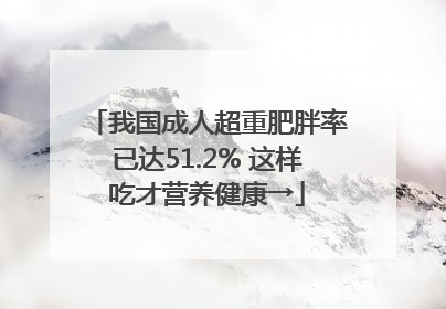 我国成人超重肥胖率已达51.2% 这样吃才营养健康→