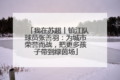 我在苏超丨镇江队球员张善羽：为城市荣誉而战，把更多孩子带到绿茵场
