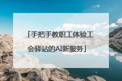 手把手教职工体验工会驿站的AI新服务