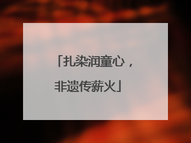 扎染润童心，非遗传薪火