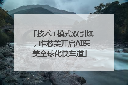 技术+模式双引爆，唯芯美开启AI医美全球化快车道