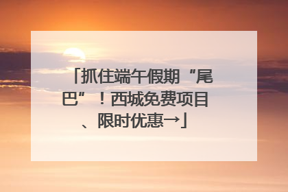 抓住端午假期“尾巴”！西城免费项目、限时优惠→