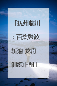 抚州临川：百桨劈波斩浪 龙舟训练正酣