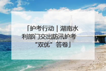 护考行动｜湖南水利部门交出防汛护考“双优”答卷