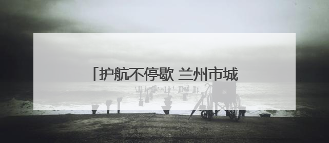 护航不停歇 兰州市城关区城管局多维发力守护“两考”环境秩序
