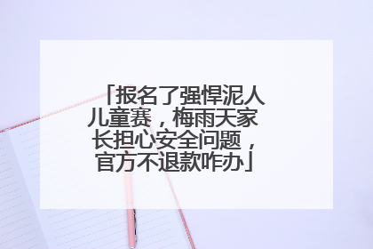 报名了强悍泥人儿童赛，梅雨天家长担心安全问题，官方不退款咋办