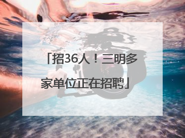 招36人！三明多家单位正在招聘