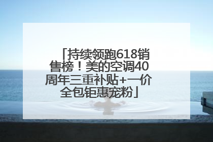持续领跑618销售榜！美的空调40周年三重补贴+一价全包钜惠宠粉