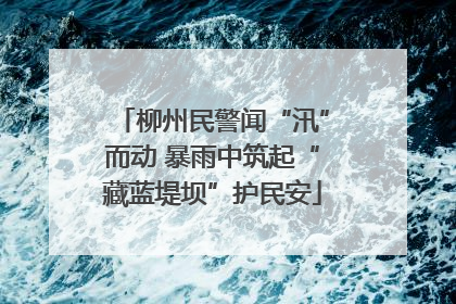 柳州民警闻“汛”而动 暴雨中筑起“藏蓝堤坝”护民安