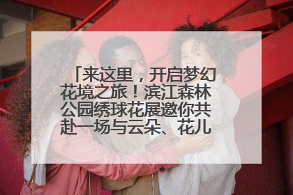 来这里，开启梦幻花境之旅！滨江森林公园绣球花展邀你共赴一场与云朵、花儿的浪漫之约