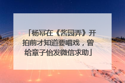 杨幂在《酱园弄》开拍前才知道要唱戏，曾给章子怡发微信求助