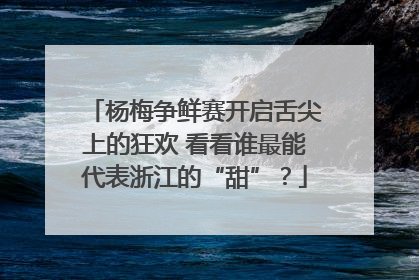 杨梅争鲜赛开启舌尖上的狂欢 看看谁最能代表浙江的“甜”？
