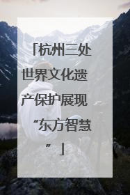 杭州三处世界文化遗产保护展现“东方智慧”