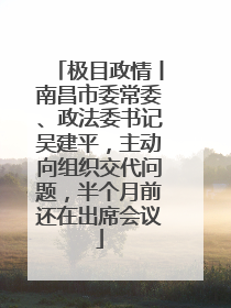 极目政情丨南昌市委常委、政法委书记吴建平，主动向组织交代问题，半个月前还在出席会议