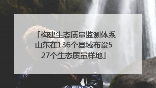 构建生态质量监测体系 山东在136个县域布设527个生态质量样地