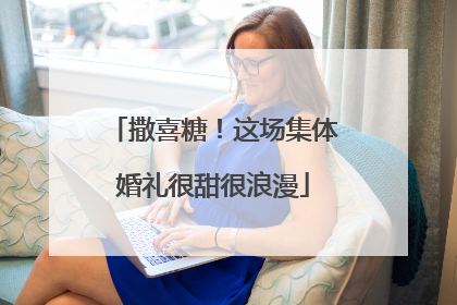 撒喜糖！这场集体婚礼很甜很浪漫