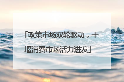 政策市场双轮驱动，十堰消费市场活力迸发