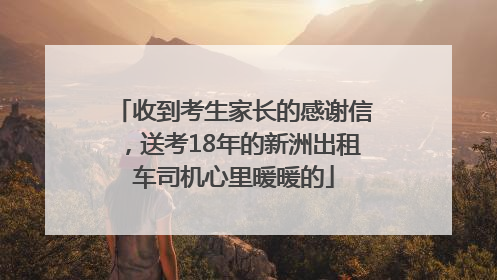 收到考生家长的感谢信，送考18年的新洲出租车司机心里暖暖的