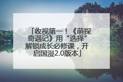收视第一！《萌探奇遇记》用“选择”解锁成长必修课，开启国漫2.0版本