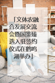 文体农融合发展交流会暨国鉴臻选入驻签约仪式在鹤鸣湖举办