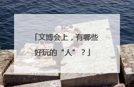 文博会上，有哪些好玩的“人”？