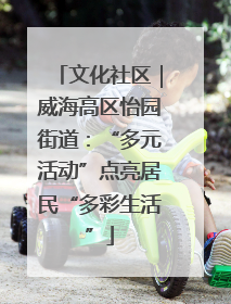 文化社区｜威海高区怡园街道：“多元活动”点亮居民“多彩生活”