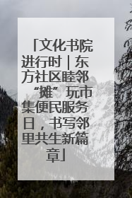 文化书院进行时｜东方社区睦邻“摊”玩市集便民服务日，书写邻里共生新篇章