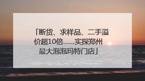 断货、求样品、二手溢价超10倍……实探郑州最大泡泡玛特门店