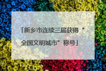 新乡市连续三届获得“全国文明城市”称号