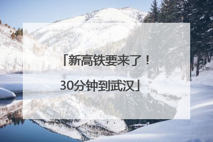 新高铁要来了！30分钟到武汉