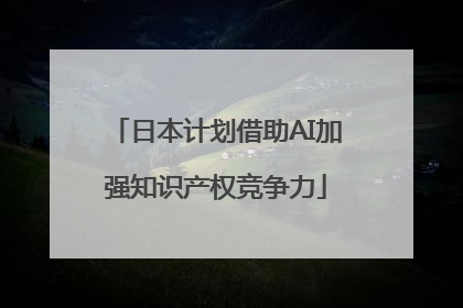 日本计划借助AI加强知识产权竞争力