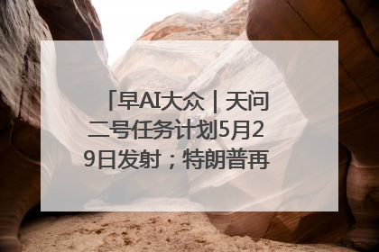 早AI大众｜天问二号任务计划5月29日发射；特朗普再威胁削减哈佛拨款