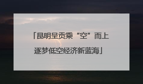 昆明呈贡乘“空”而上 逐梦低空经济新蓝海