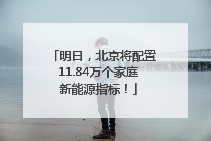 明日，北京将配置11.84万个家庭新能源指标！