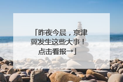 昨夜今晨，京津冀发生这些大事！点击看报→