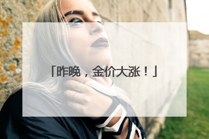 昨晚，金价大涨！
