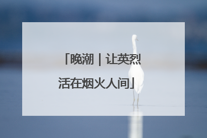晚潮｜让英烈活在烟火人间