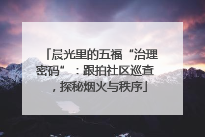 晨光里的五福“治理密码”：跟拍社区巡查，探秘烟火与秩序