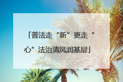 普法走“新”更走“心”法治清风润基层