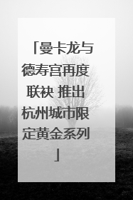 曼卡龙与德寿宫再度联袂 推出杭州城市限定黄金系列