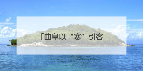 曲阜以“赛”引客，点燃古城新魅力